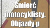 Śmierć motocyklisty.  Objazdy przez Motycz