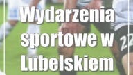 Wydarzenia sportowe w Lubelskiem: 19-21 maja