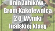 Unia Żabików - Grom Kąkolewnica 2:0.  Wyniki bialskiej klasy okręgowej