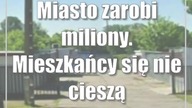 Miasto zarobi miliony.  Mieszkańcy się nie cieszą