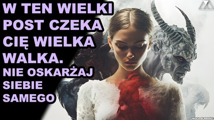W TEN WIELKI POST CZEKA CIE WIELKA WALKA.  NIE OSKARZAJ SIEBIE SAMEGO