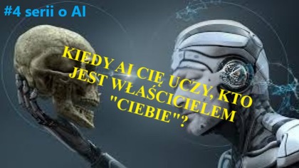 #4 serii o AI: KIEDY AI UCZY CIĘ, KTO JEST WŁAŚCICIELEM CIEBIE?