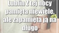Lublin: Z tej nocy pamięta niewiele, ale zapamięta ją na długo