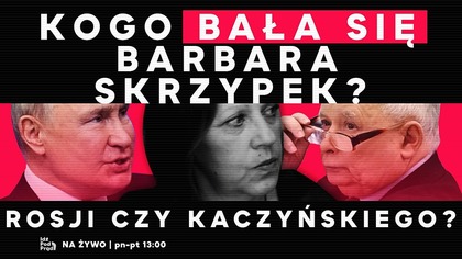 Kogo bała się Barbara Skrzypek? Rosji czy Kaczyńskiego? | IPP