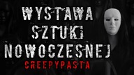Wystawa Sztuki Nowoczesnej - CreepyPasta Lektor PL