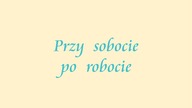 PRZY SOBOCIE PO ROBOCIE