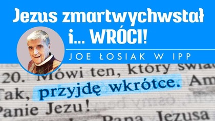 Jezus zmartwychwstał i...  WRÓCI! Joe Łosiak w IPP