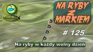 Na ryby z Markiem # 125 Na ryby w każdy wolny dzień