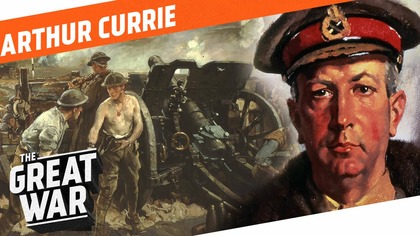 One Of the Capable Generals of WW1 - Arthur Currie I WHO DID WHAT IN WW1?