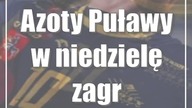 Azoty Puławy w niedzielę zagrają w Gdańsku