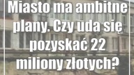 Miasto ma ambitne plany.  Czy uda się pozyskać 22 miliony złotych?