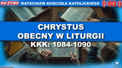 CHRYSTUS OBECNY W LITURGII /SensacjeKatechizmuKK/