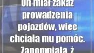 On miał zakaz prowadzenia pojazdów, więc chciała mu pomóc.  Zapomniała, że też ma