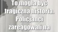 To mogła być tragiczna historia.  Policjanci zareagowali na czas