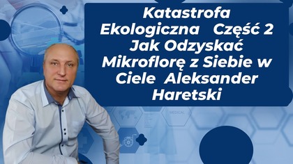 Katastrofa Ekologiczna Część 2 Jak Odzyskać Mikroflorę z Siebie w Ciele Aleksander Haretski