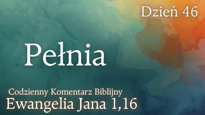Pełnia | Ewangelia Jana 1,16 | Komentarz wers po wersie | Fabian Błaszkiewicz
