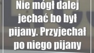 Nie mógł dalej jechać bo był pijany.  Przyjechał po niego pijany ojciec