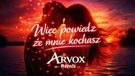 Więc powiedz że mnie kochasz... (Arvox Remix)