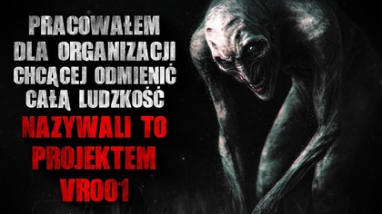 Pracowałem dla organizacji chcącej odmienić ludzkość.  Nazywali to projektem VR 001 - CreepyPasta