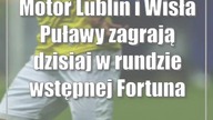 Motor Lublin i Wisła Puławy zagrają dzisiaj w rundzie wstępnej Fortuna Pucharu Polski