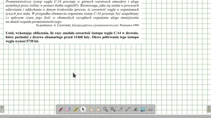 Ustal, wykonując obliczenia, ile razy zmalała zawartość izotopu węgla C-14 w drewnie ZADANIE 29 CKE 2006 MAJ CZAS PÓŁTRWANIA