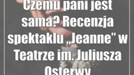 Czemu pani jest sama? Recenzja spektaklu Jeanne w Teatrze im.  Juliusza Osterwy