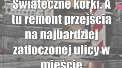 Świąteczne korki.  A tu remont przejścia na najbardziej zatłoczonej ulicy w mieście