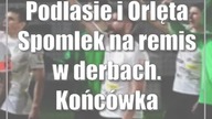 Podlasie i Orlęta Spomlek na remis w derbach.  Końcówka zamazała obraz meczu