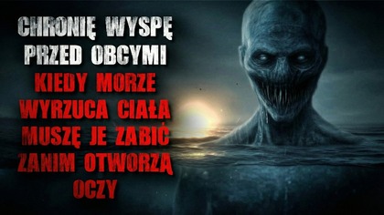 Chronię wyspę przed obcymi.  Gdy morze wyrzuca ciała, muszę je zabić zanim otworzą oczy- CreepyPasta