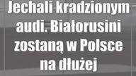 Jechali kradzionym audi.  Białorusini zostaną w Polsce na dłużej