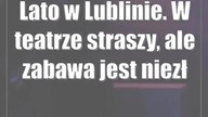 Lato w Lublinie.  W teatrze straszy, ale zabawa jest niezła