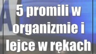 5 promili w organizmie i lejce w rękach