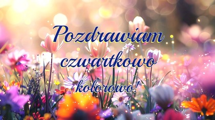 Pozdrawiam Cię czwartkowo, kolorowo  Dzień dobry! 