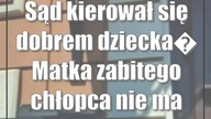 Sąd kierował się dobrem dziecka Matka zabitego chłopca nie ma słów