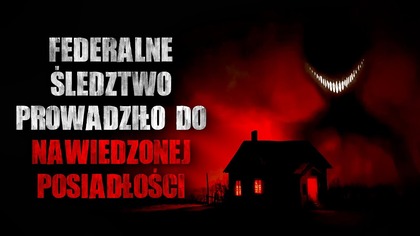 Federalne śledztwo prowadziło do nawiedzonej posiadłości - CreepyPasta