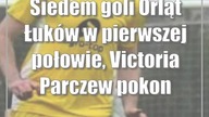 Siedem goli Orląt Łuków w pierwszej połowie, Victoria Parczew pokonała ŁKS Łazy