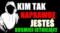 KIM TAK NA PRAWDĘ JESTEŚ? KOSMICI ISTNIEJĄ !