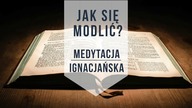 Jak się modlić Medytacja ignacjańska