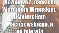 Rozmowa z pisarzem Marcinem Wrońskim.  Uśmierciłem Maciejewskiego, a on żyje własnym życiem