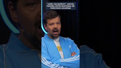 UMRĘ I SIĘ SKOŃCZY MICHAŁ FIGURSKI BUNTOWAŁ SIĘ PRZECIWKO LEKARZOM