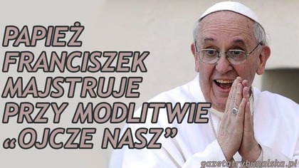 Papież Franciszek Chce Zmienić Modlitwę Ojcze Nasz