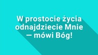 W prostocie życia odnajdziecie Mnie &ndash; m&oacute;wi B&oacute;g!