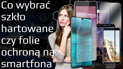 Co wybrać: szkło hartowane czy folię ochronną na ekran Smartfona