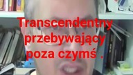 Panie Krzysztofie Woźniak ty bycie transcendentny