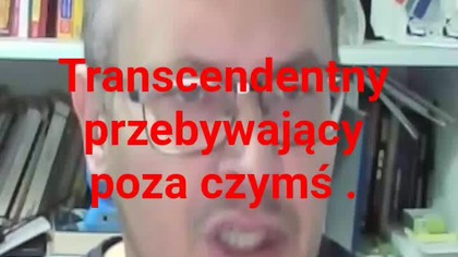 Panie Krzysztofie Woźniak ty bycie transcendentny