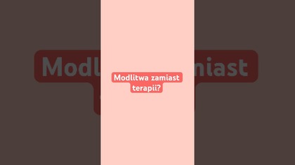 Gdy potrzebujesz terapii, a daja ci modlitwe