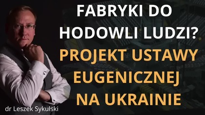 Fabryki do hodowli ludzi Projekt ustawy eugenicznej na Ukrainie Odc.  630 - dr Leszek Sykulski