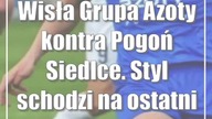 Wisła Grupa Azoty kontra Pogoń Siedlce.  Styl schodzi na ostatni plan