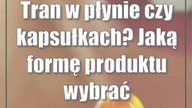 Tran w płynie czy kapsułkach? Jaką formę produktu wybrać