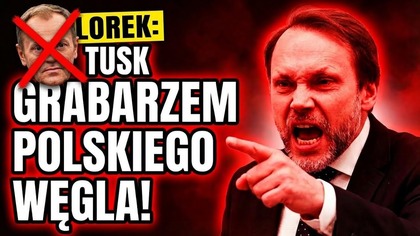Poseł Lorek: TUSK GRABARZEM POLSKIEGO WĘGLA!